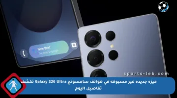 ميزة جديدة غير مسبوقة في هواتف سامسونج Galaxy S26 Ultra تكشف تفاصيل اليوم